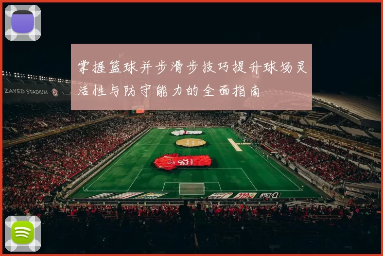 掌握篮球并步滑步技巧提升球场灵活性与防守能力的全面指南