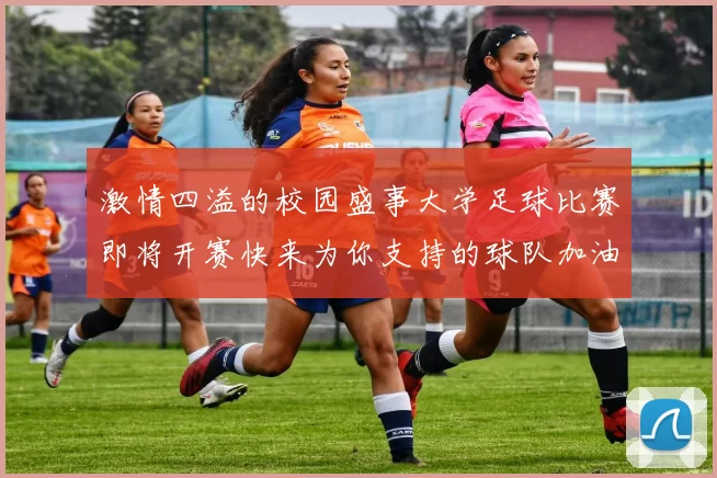 激情四溢的校园盛事大学足球比赛即将开赛快来为你支持的球队加油助威吧