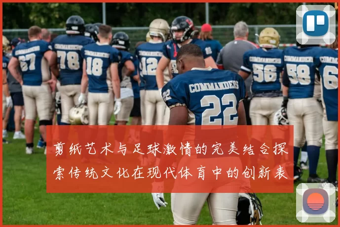 剪纸艺术与足球激情的完美结合探索传统文化在现代体育中的创新表现
