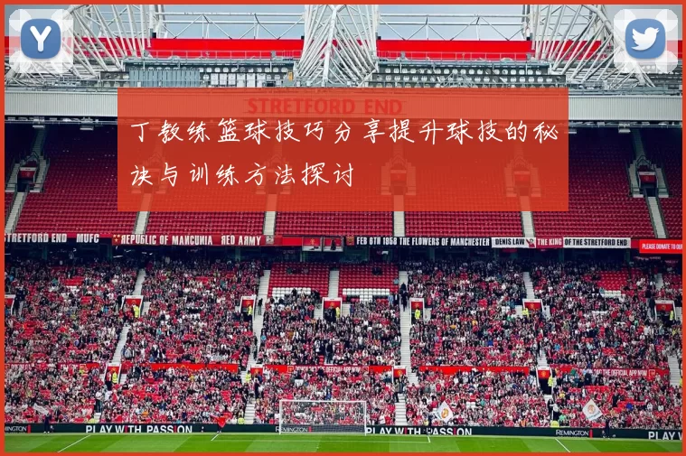 丁教练篮球技巧分享提升球技的秘诀与训练方法探讨