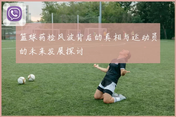 篮球药检风波背后的真相与运动员的未来发展探讨