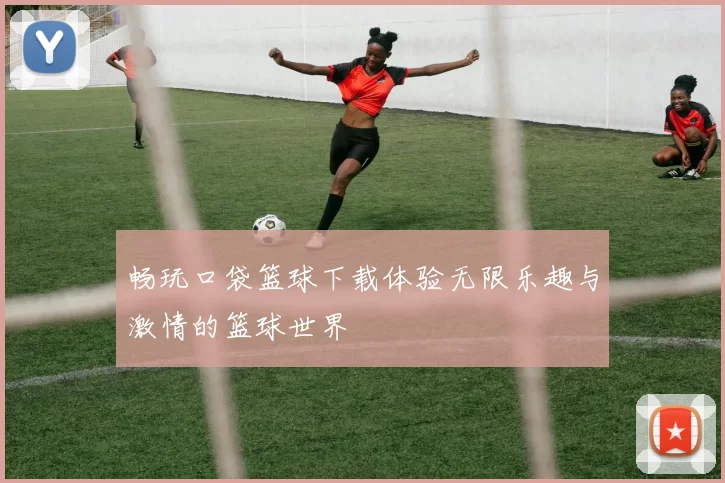 畅玩口袋篮球下载体验无限乐趣与激情的篮球世界