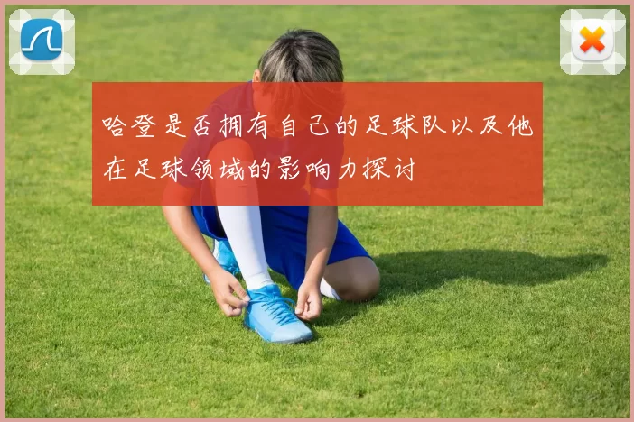 哈登是否拥有自己的足球队以及他在足球领域的影响力探讨